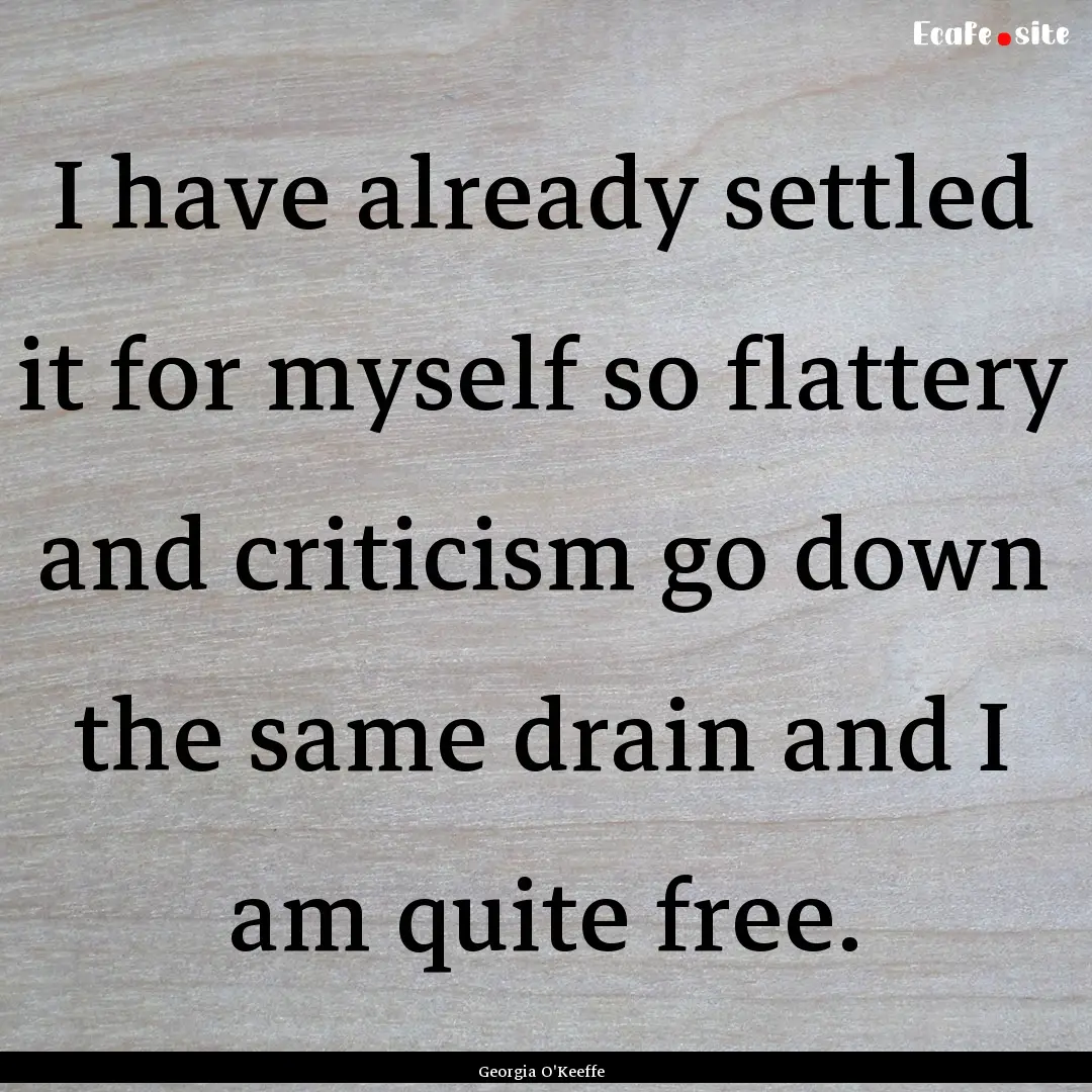 I have already settled it for myself so flattery.... : Quote by Georgia O'Keeffe