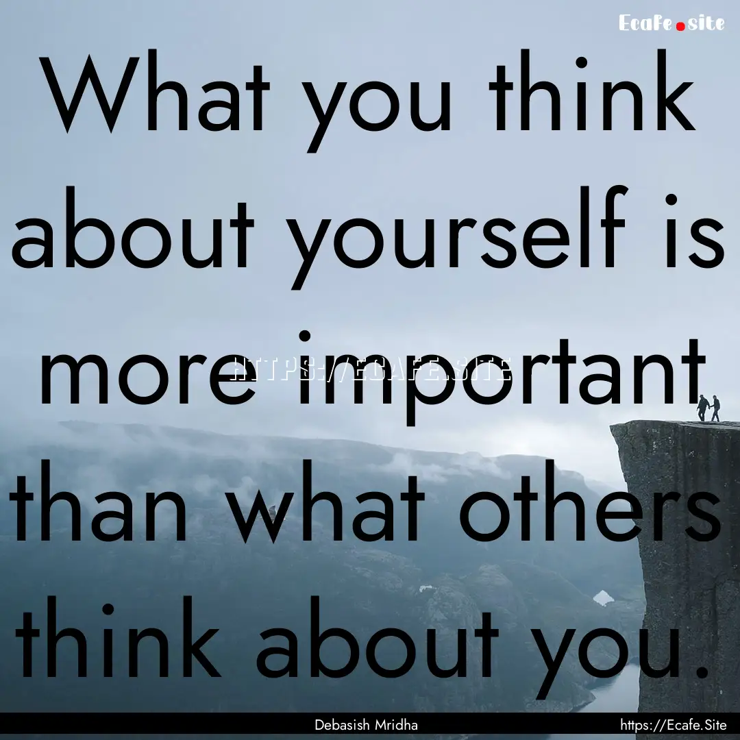 What you think about yourself is more important.... : Quote by Debasish Mridha