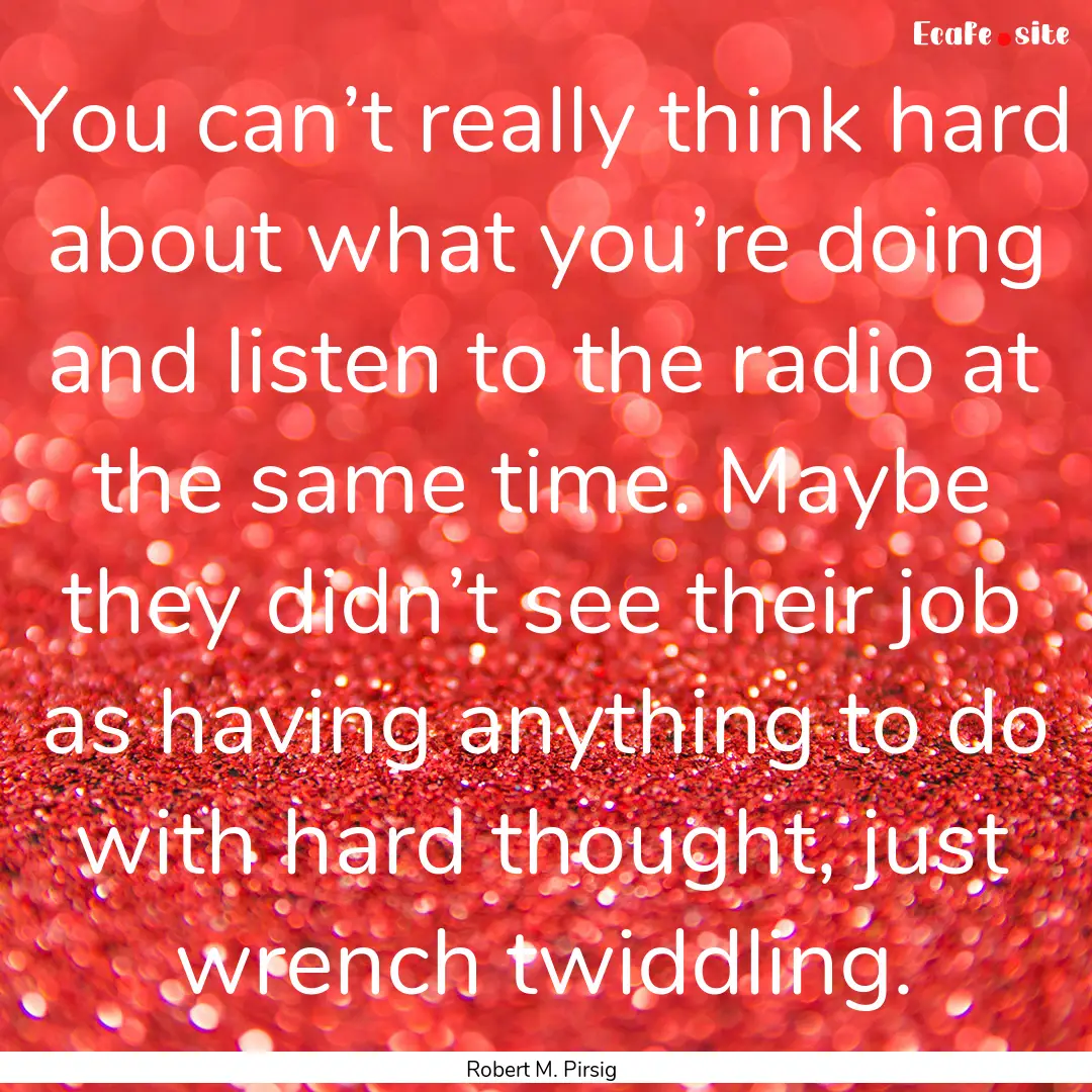 You can’t really think hard about what.... : Quote by Robert M. Pirsig