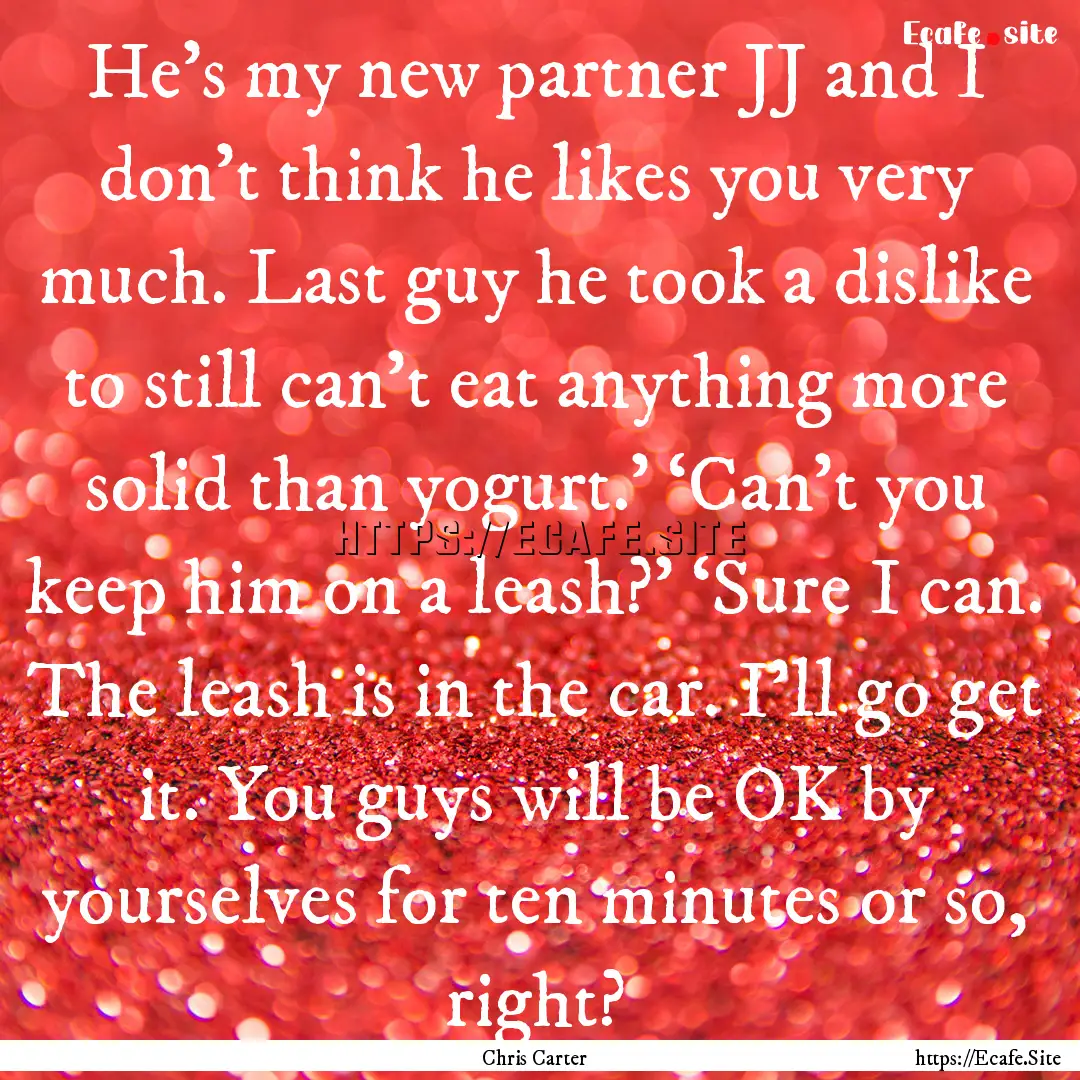 He’s my new partner JJ and I don’t think.... : Quote by Chris Carter