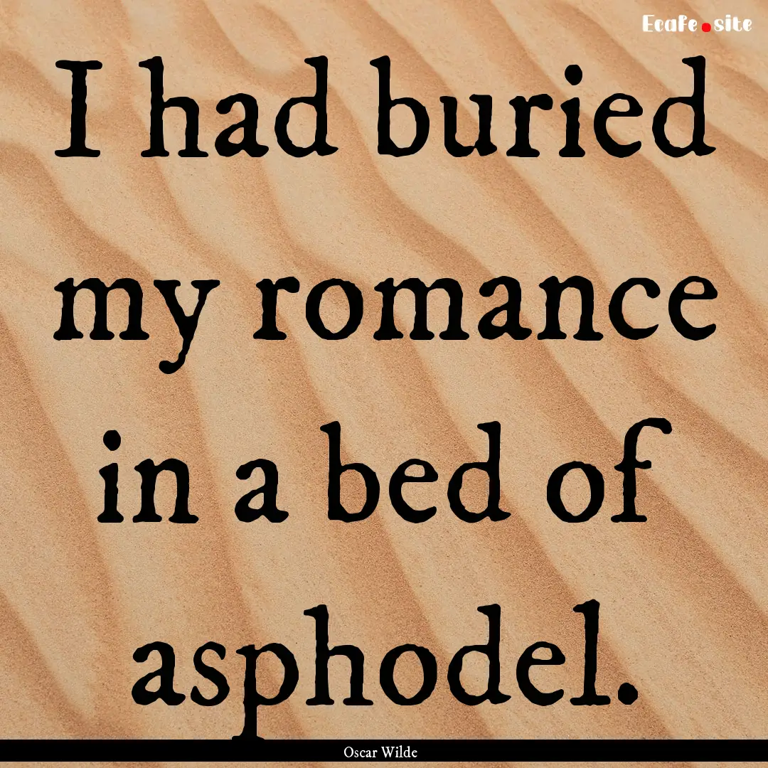 I had buried my romance in a bed of asphodel..... : Quote by Oscar Wilde