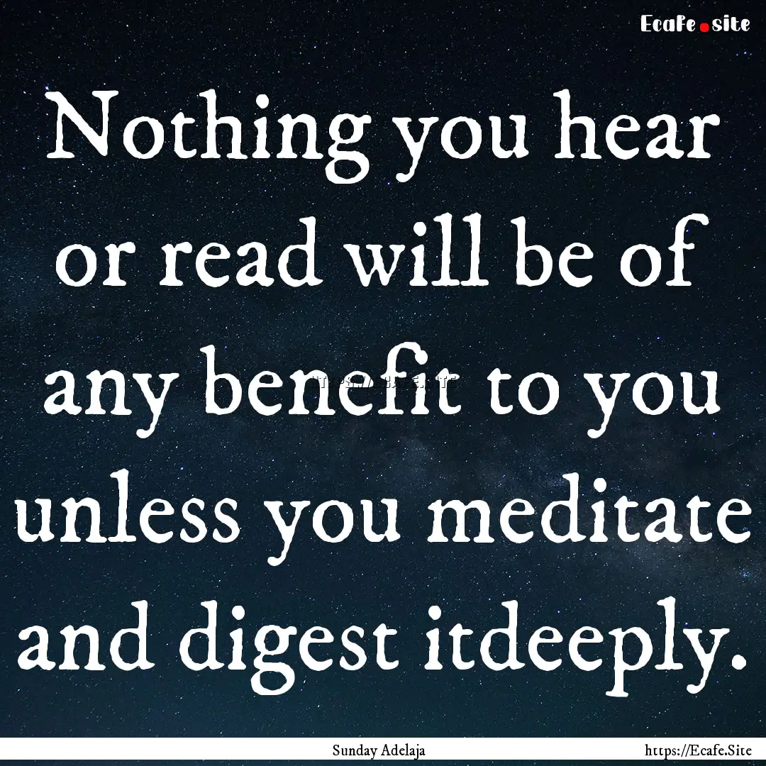 Nothing you hear or read will be of any benefit.... : Quote by Sunday Adelaja