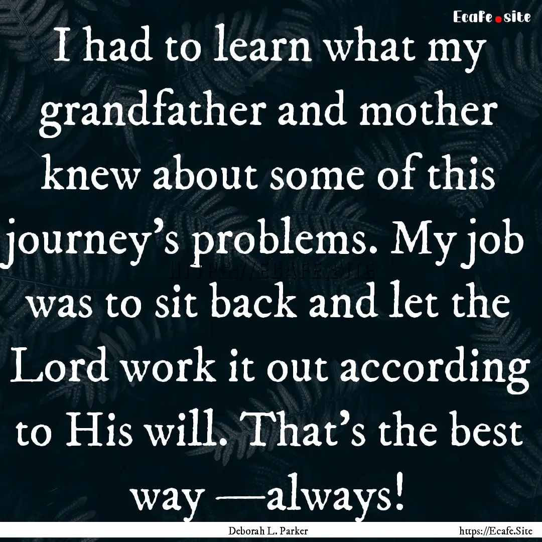 I had to learn what my grandfather and mother.... : Quote by Deborah L. Parker