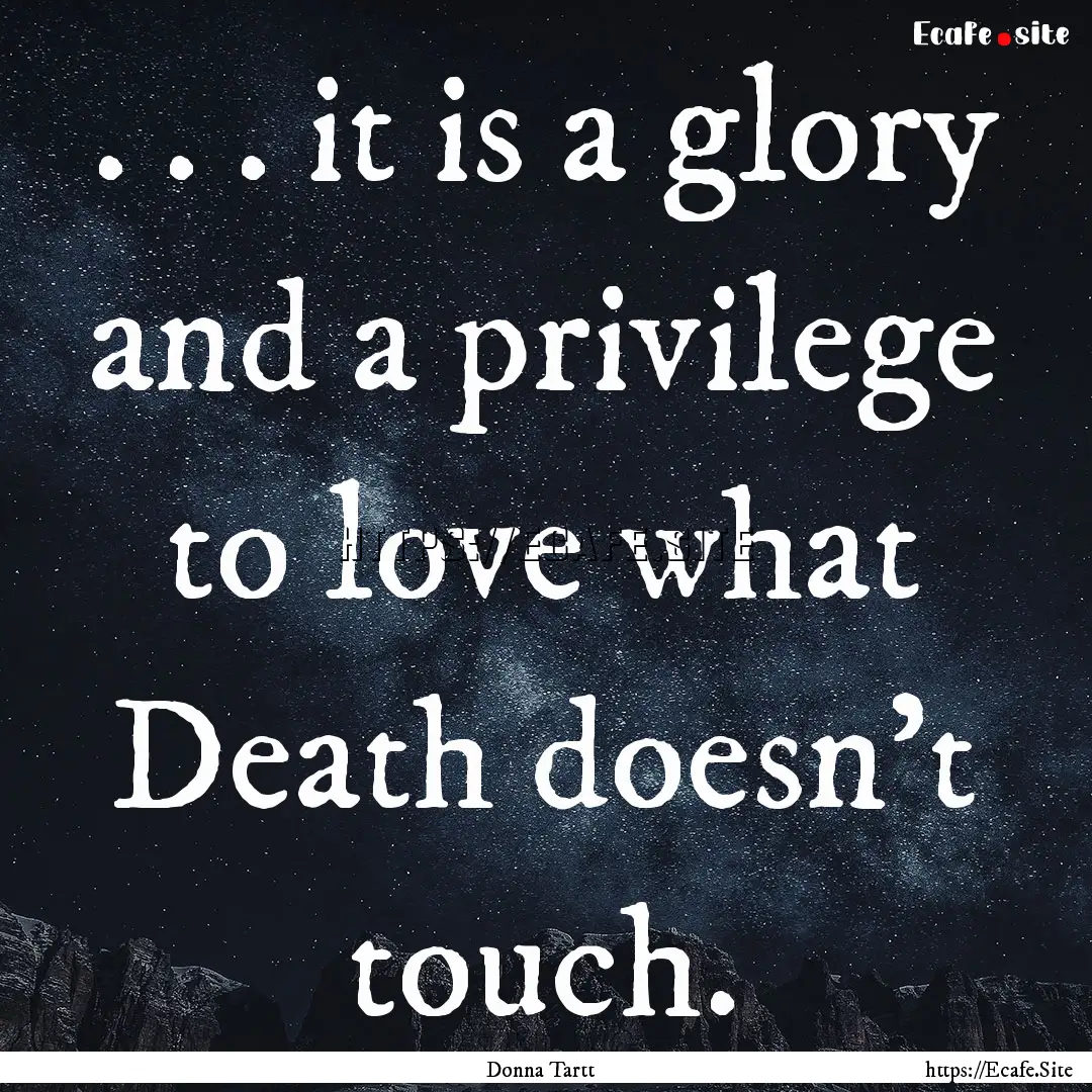 . . . it is a glory and a privilege to love.... : Quote by Donna Tartt