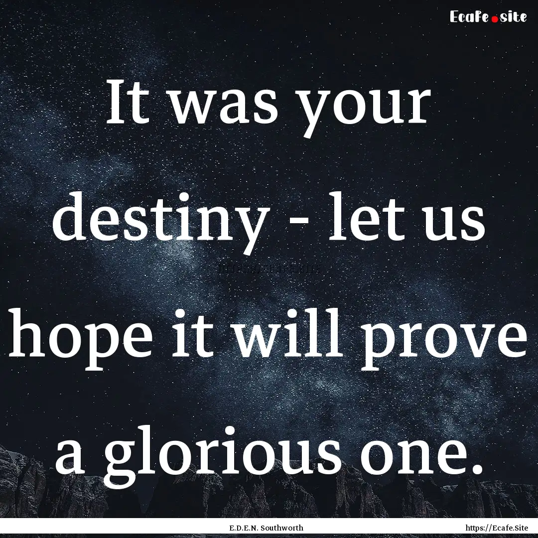 It was your destiny - let us hope it will.... : Quote by E.D.E.N. Southworth