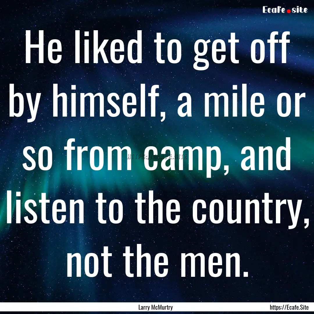 He liked to get off by himself, a mile or.... : Quote by Larry McMurtry