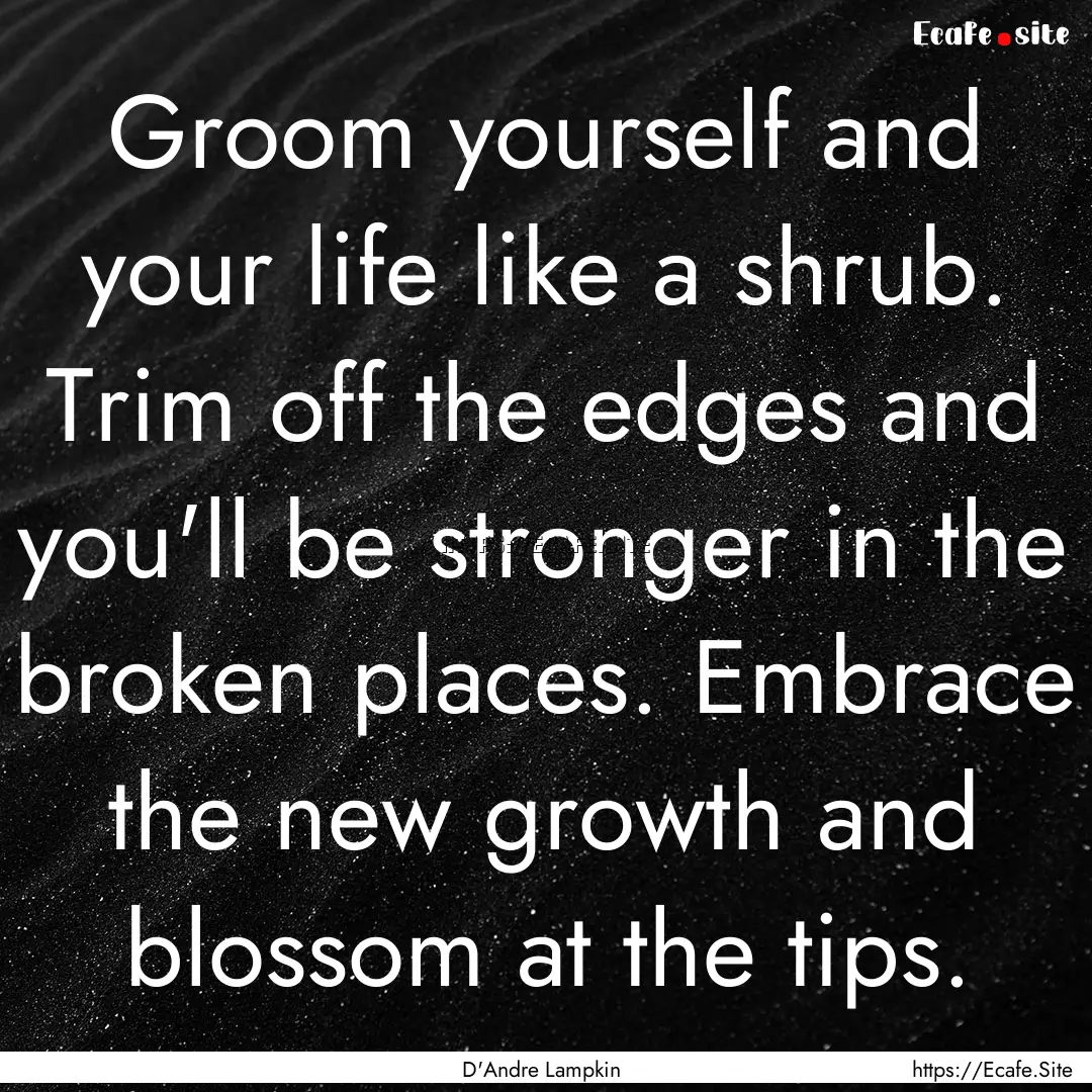 Groom yourself and your life like a shrub..... : Quote by D'Andre Lampkin