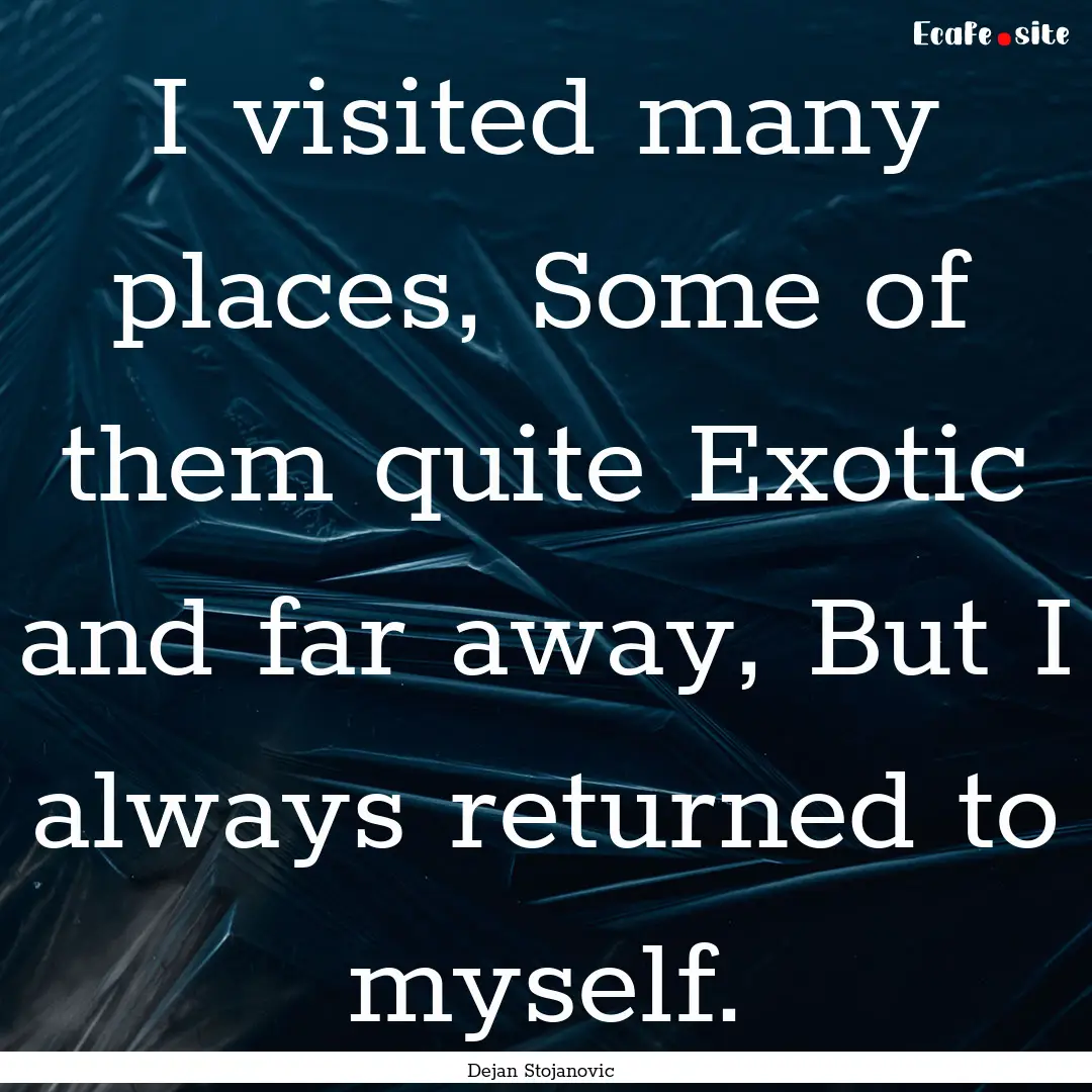 I visited many places, Some of them quite.... : Quote by Dejan Stojanovic