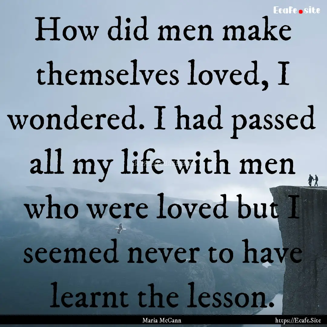 How did men make themselves loved, I wondered..... : Quote by Maria McCann