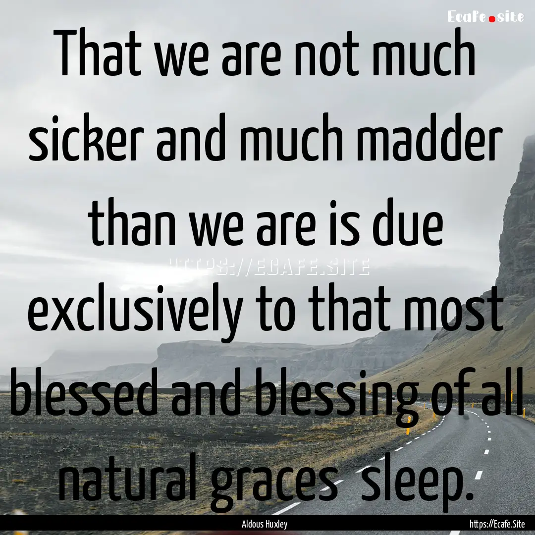 That we are not much sicker and much madder.... : Quote by Aldous Huxley