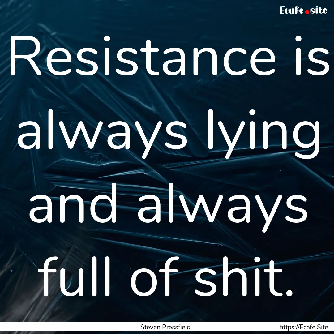 Resistance is always lying and always full.... : Quote by Steven Pressfield