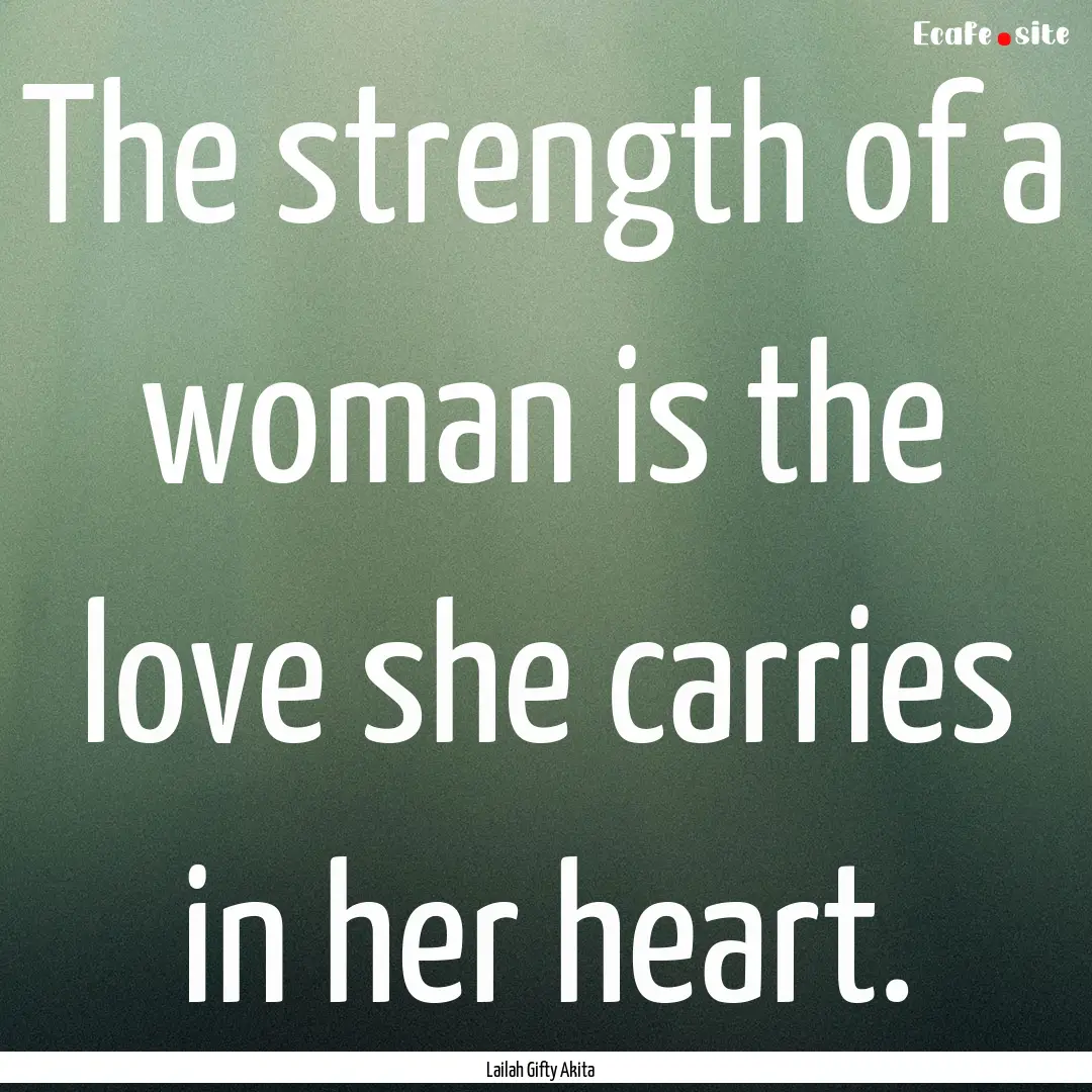 The strength of a woman is the love she carries.... : Quote by Lailah Gifty Akita