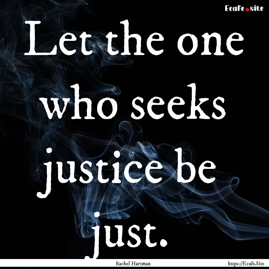 Let the one who seeks justice be just. : Quote by Rachel Hartman