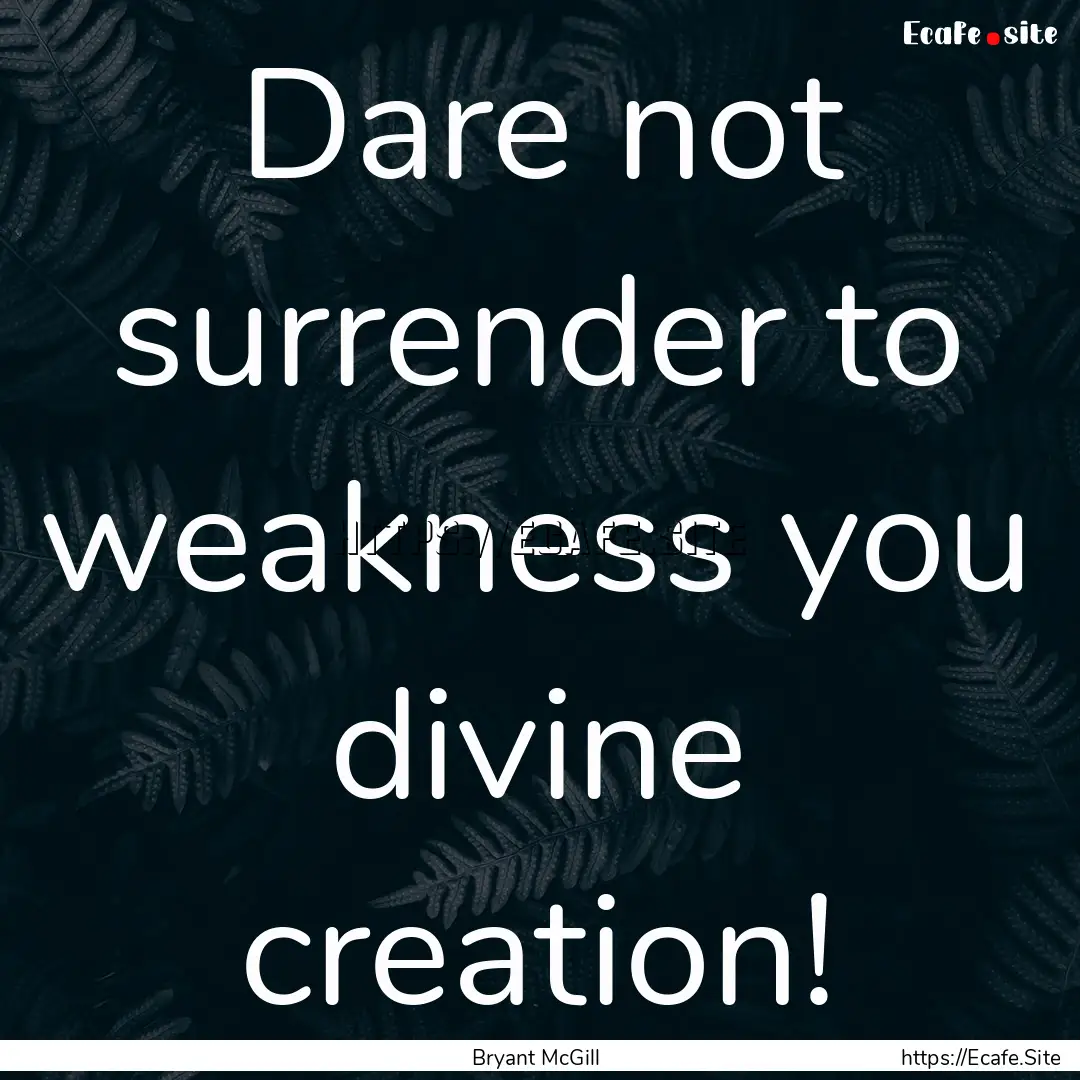 Dare not surrender to weakness you divine.... : Quote by Bryant McGill