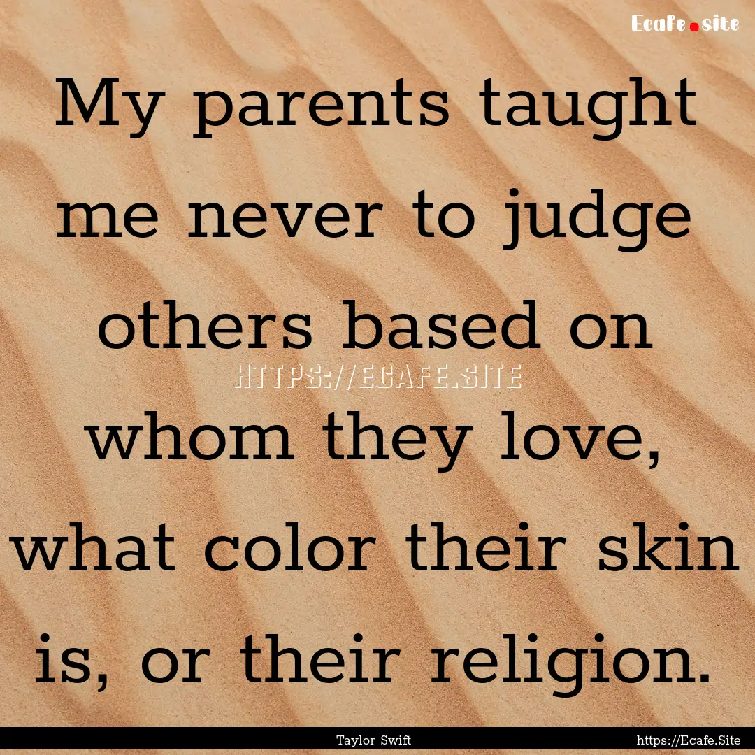 My parents taught me never to judge others.... : Quote by Taylor Swift