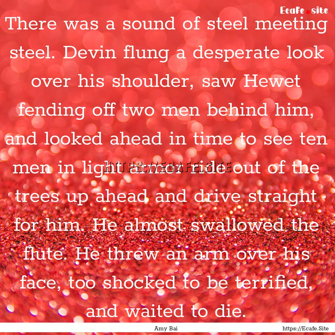 There was a sound of steel meeting steel..... : Quote by Amy Bai