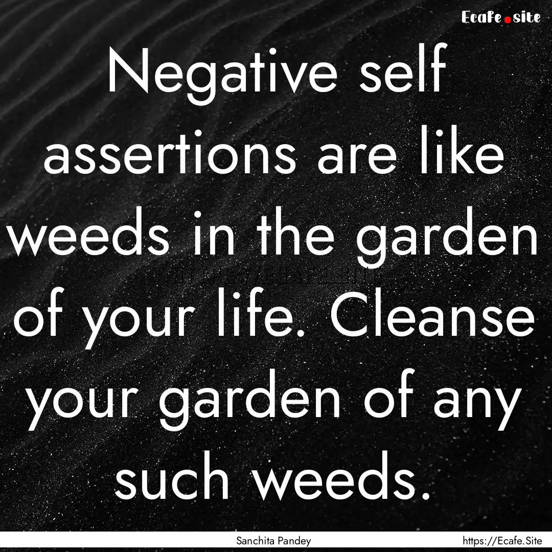 Negative self assertions are like weeds in.... : Quote by Sanchita Pandey