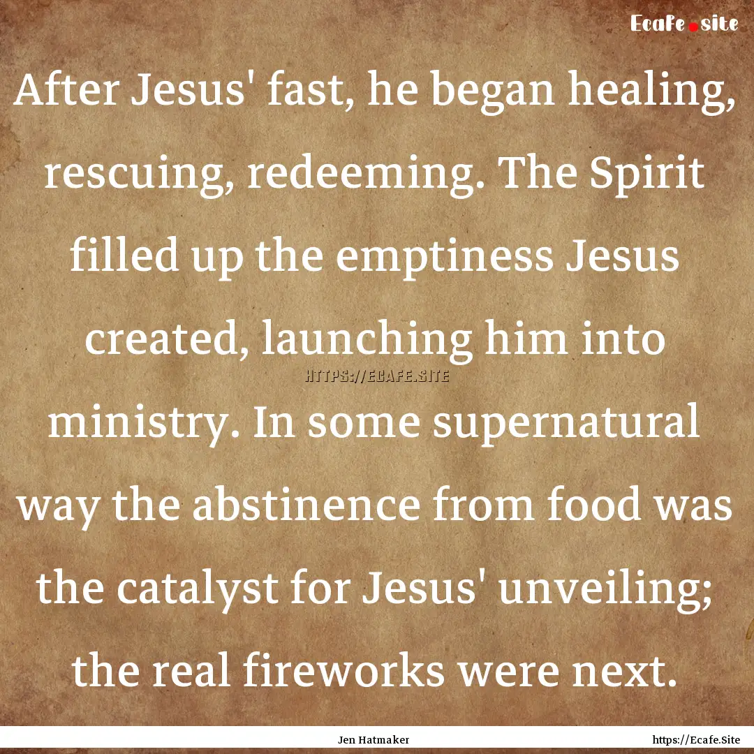 After Jesus' fast, he began healing, rescuing,.... : Quote by Jen Hatmaker