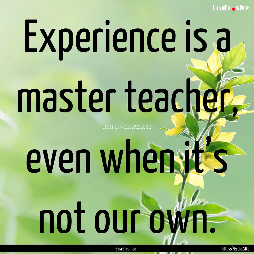 Experience is a master teacher, even when.... : Quote by Gina Greenlee