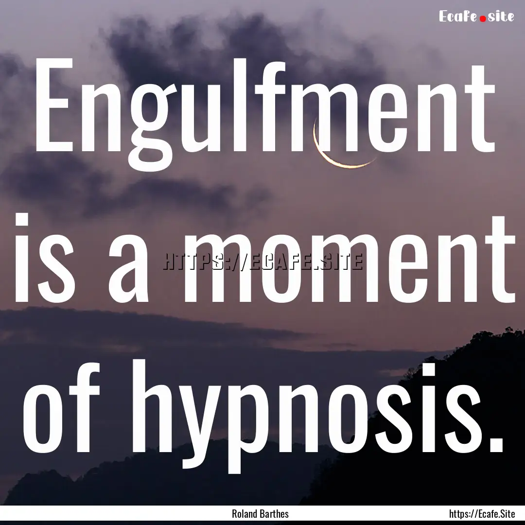 Engulfment is a moment of hypnosis. : Quote by Roland Barthes