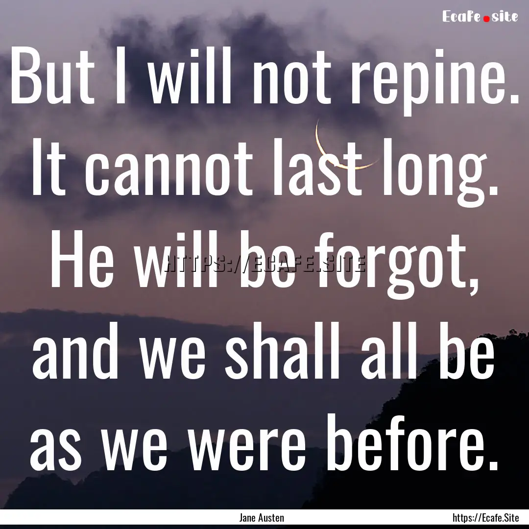 But I will not repine. It cannot last long..... : Quote by Jane Austen