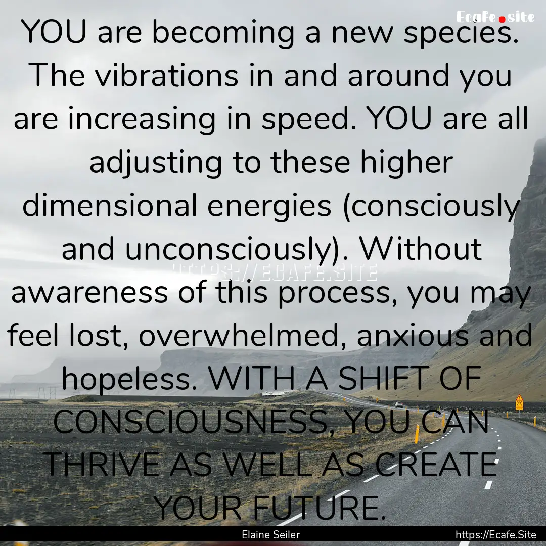 YOU are becoming a new species. The vibrations.... : Quote by Elaine Seiler