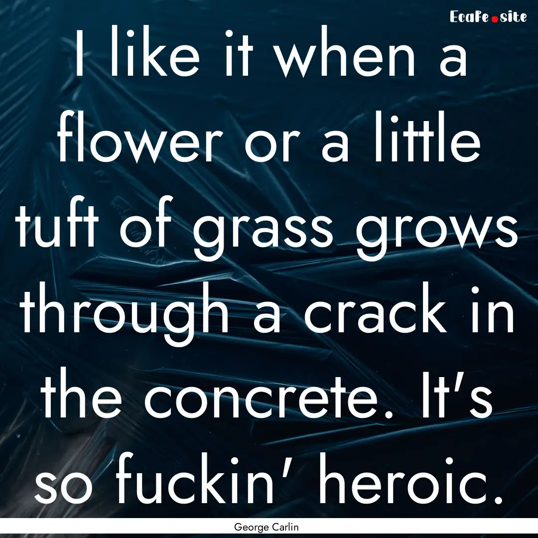 I like it when a flower or a little tuft.... : Quote by George Carlin