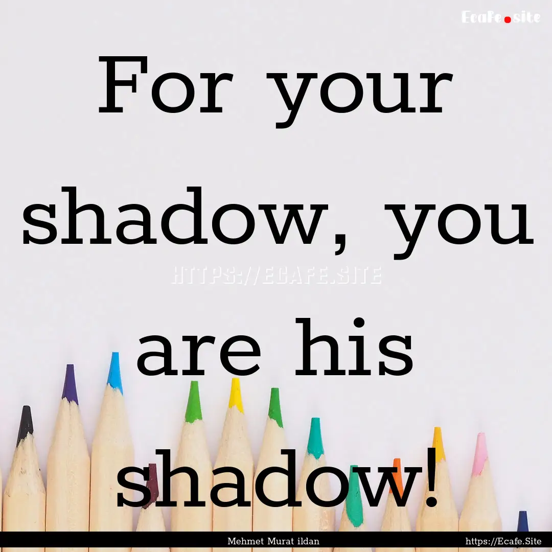 For your shadow, you are his shadow! : Quote by Mehmet Murat ildan