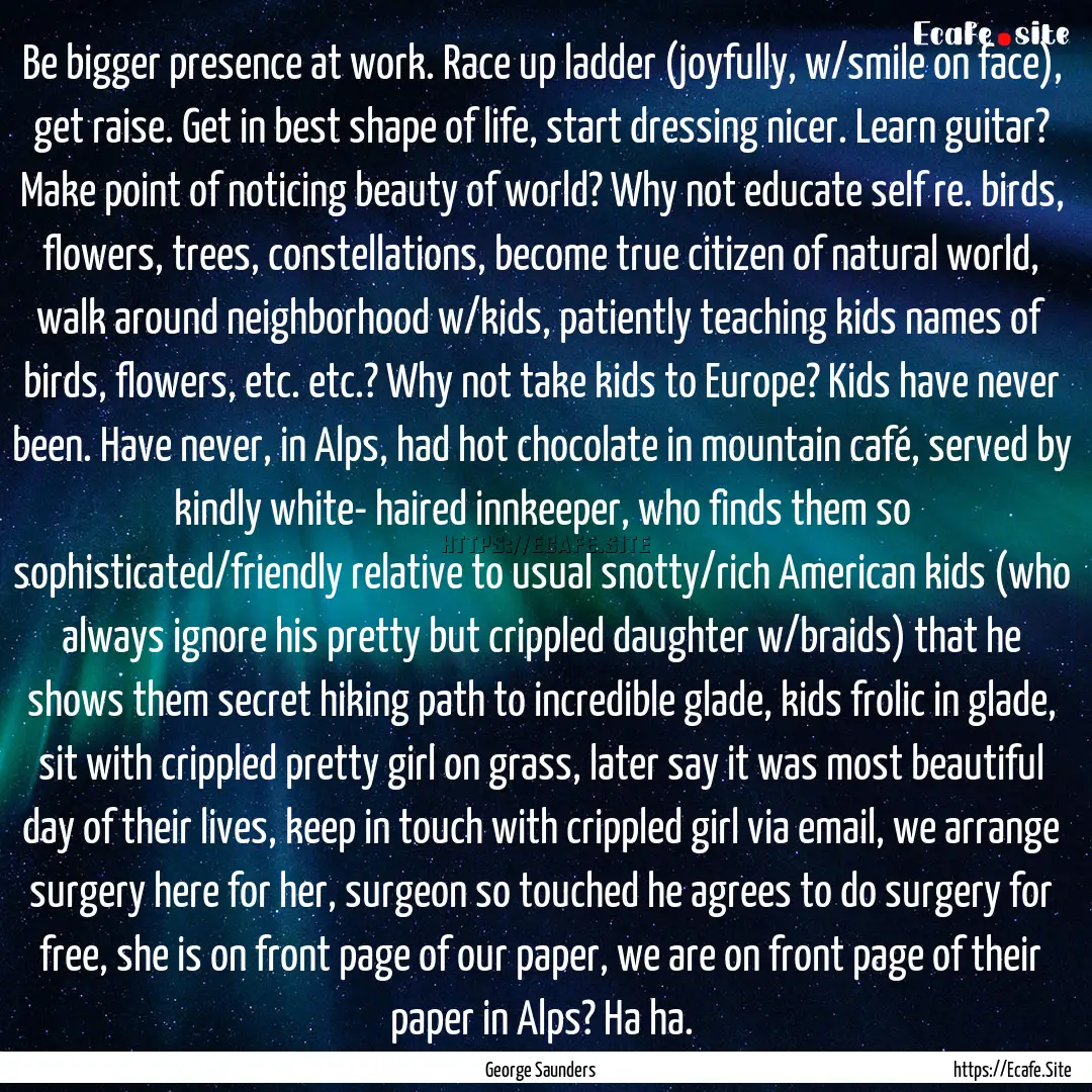 Be bigger presence at work. Race up ladder.... : Quote by George Saunders