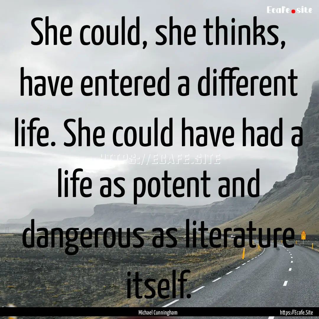 She could, she thinks, have entered a different.... : Quote by Michael Cunningham