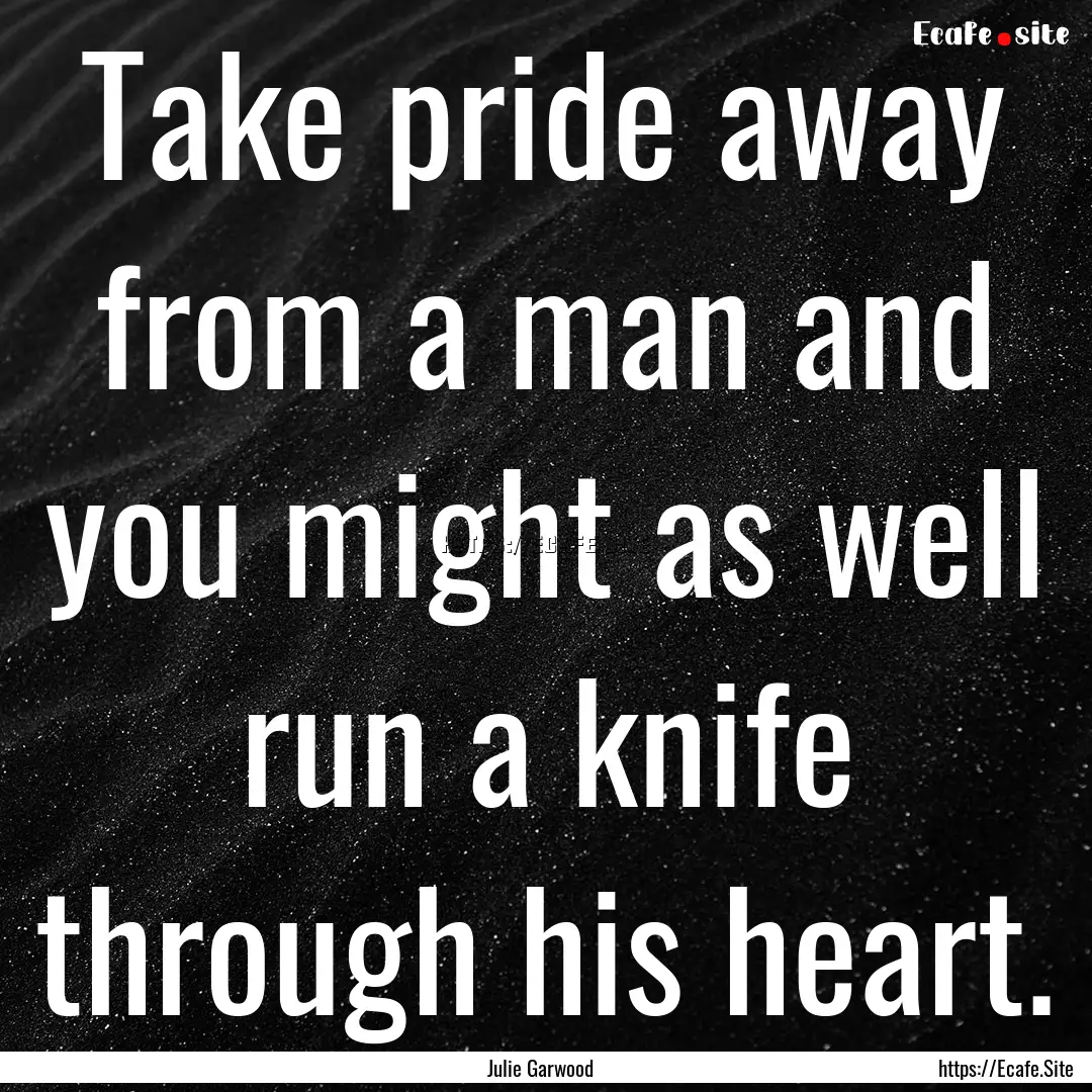 Take pride away from a man and you might.... : Quote by Julie Garwood