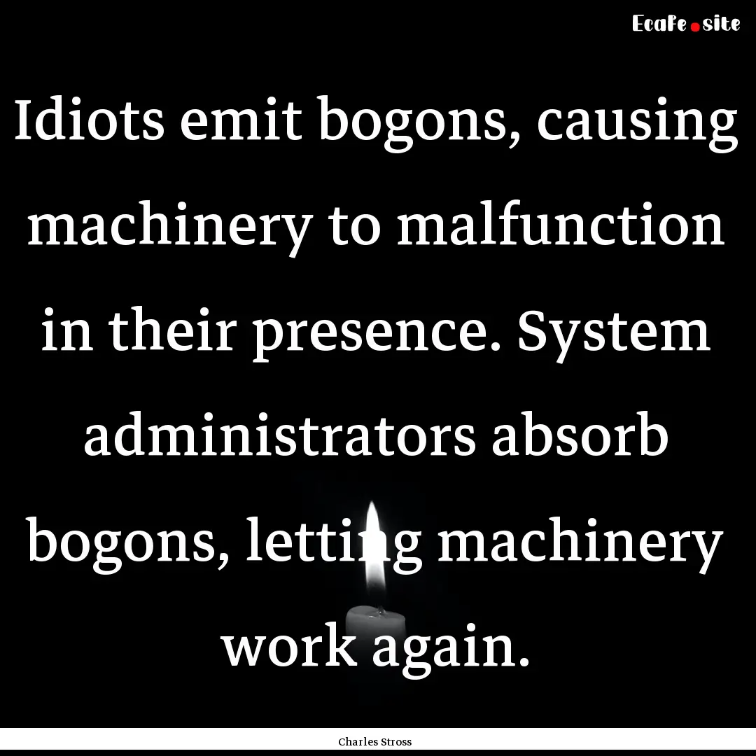 Idiots emit bogons, causing machinery to.... : Quote by Charles Stross