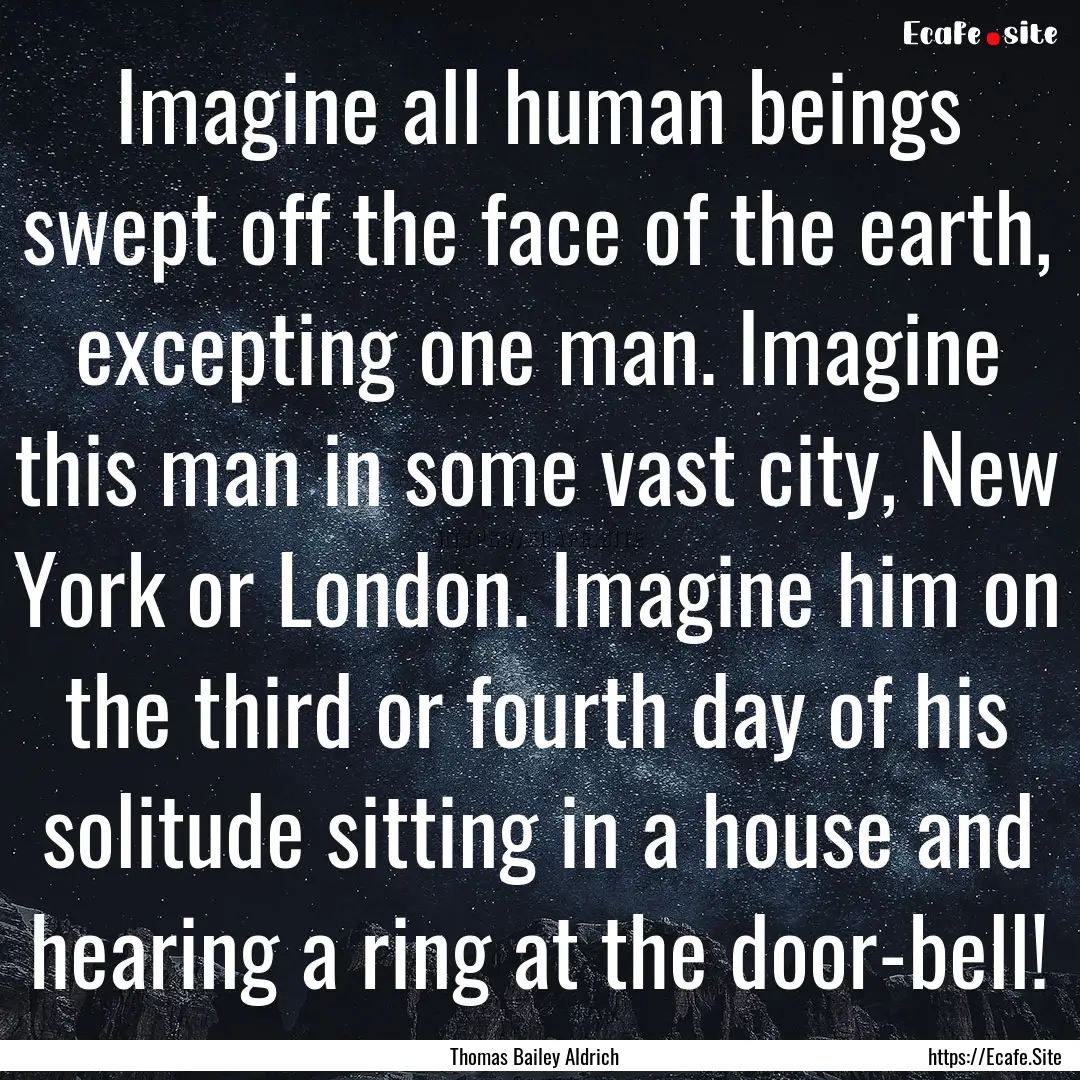 Imagine all human beings swept off the face.... : Quote by Thomas Bailey Aldrich