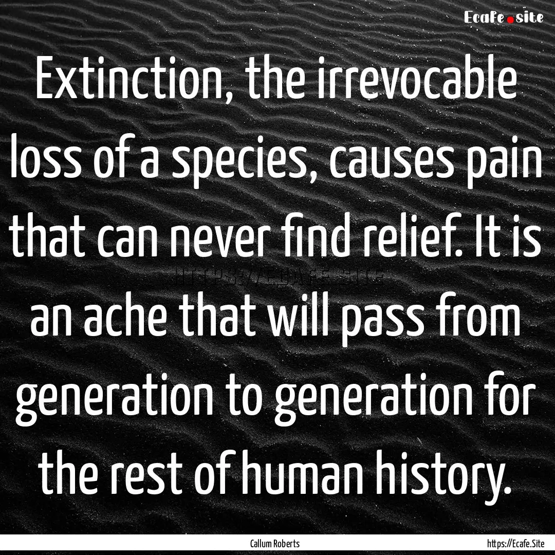 Extinction, the irrevocable loss of a species,.... : Quote by Callum Roberts