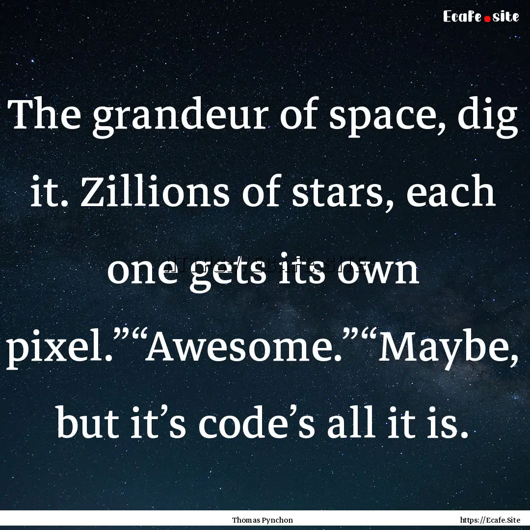 The grandeur of space, dig it. Zillions of.... : Quote by Thomas Pynchon