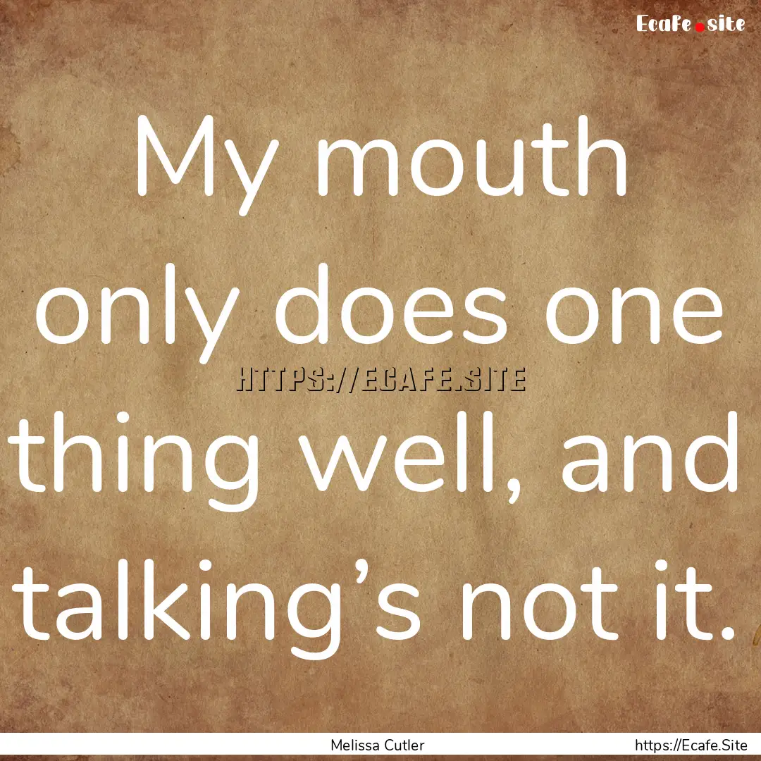 My mouth only does one thing well, and talking’s.... : Quote by Melissa Cutler