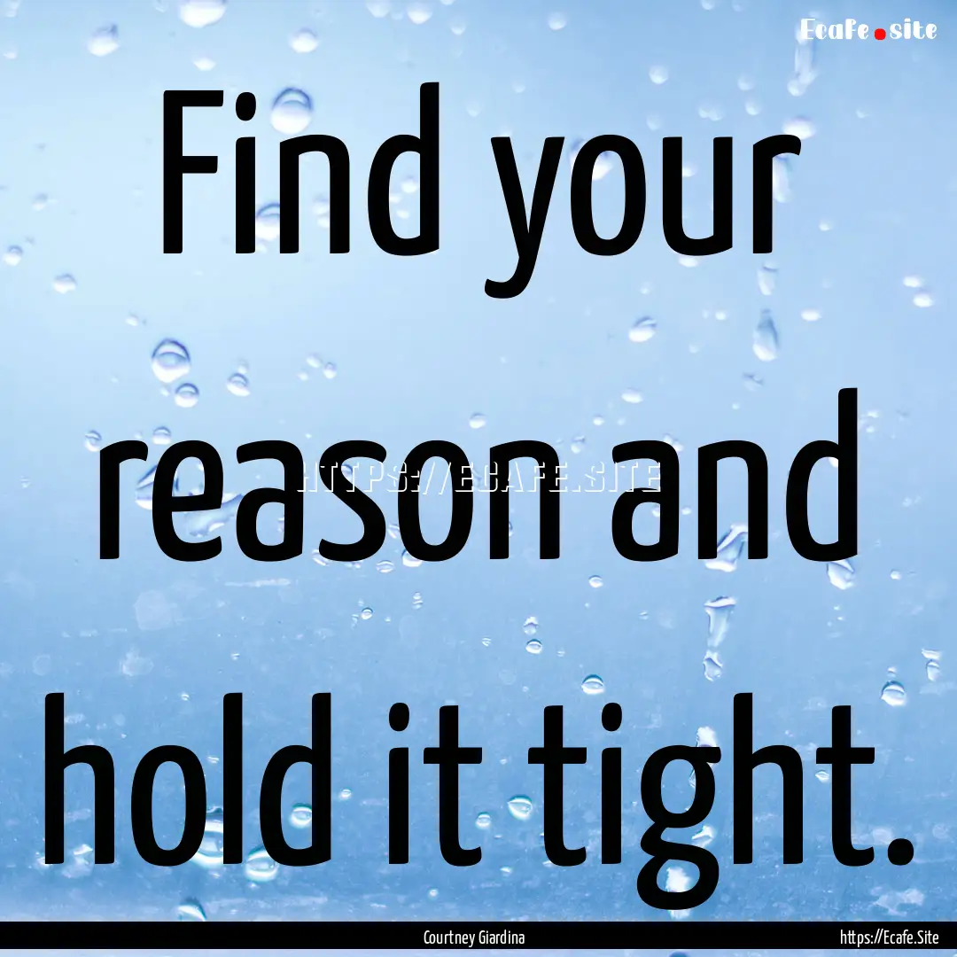 Find your reason and hold it tight. : Quote by Courtney Giardina