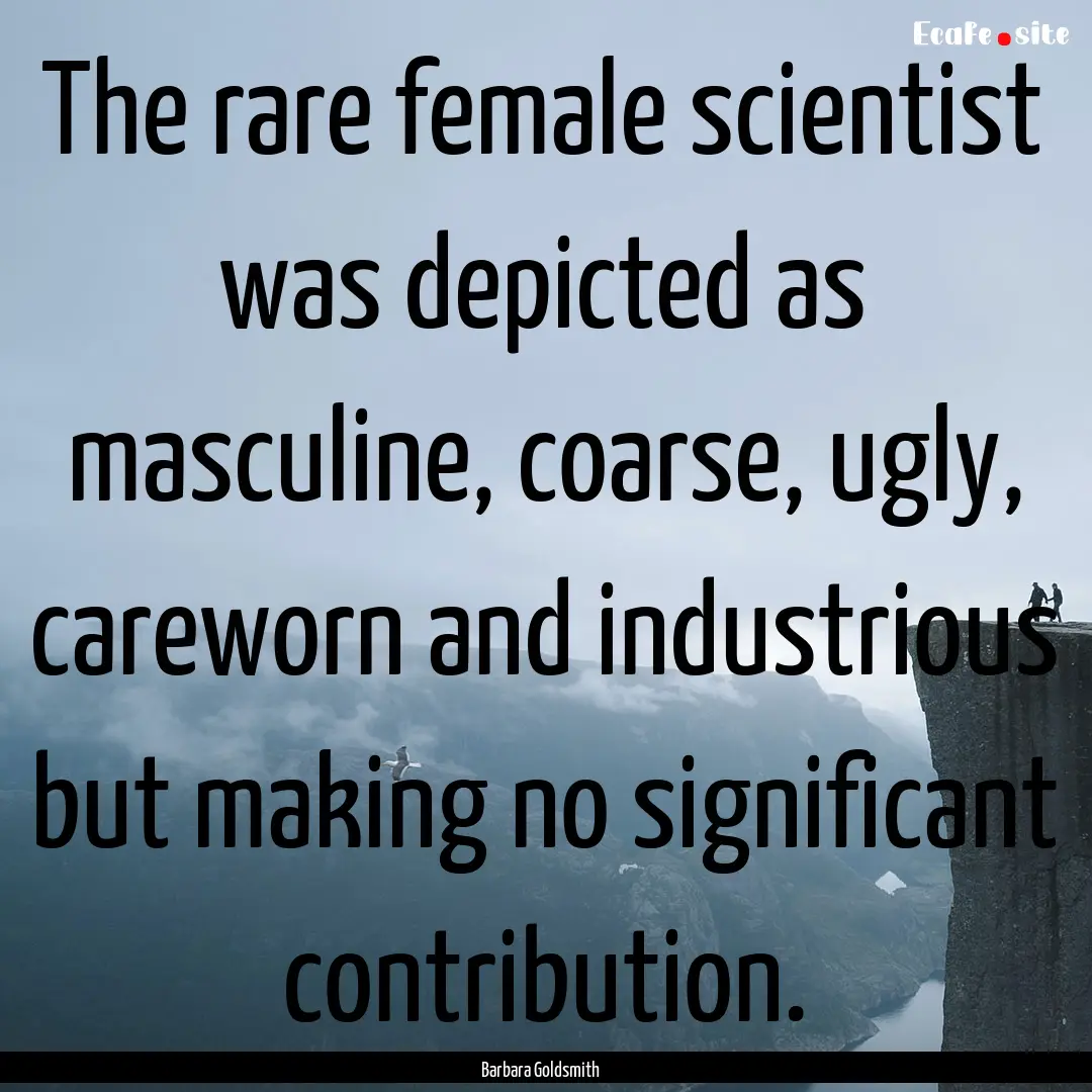 The rare female scientist was depicted as.... : Quote by Barbara Goldsmith