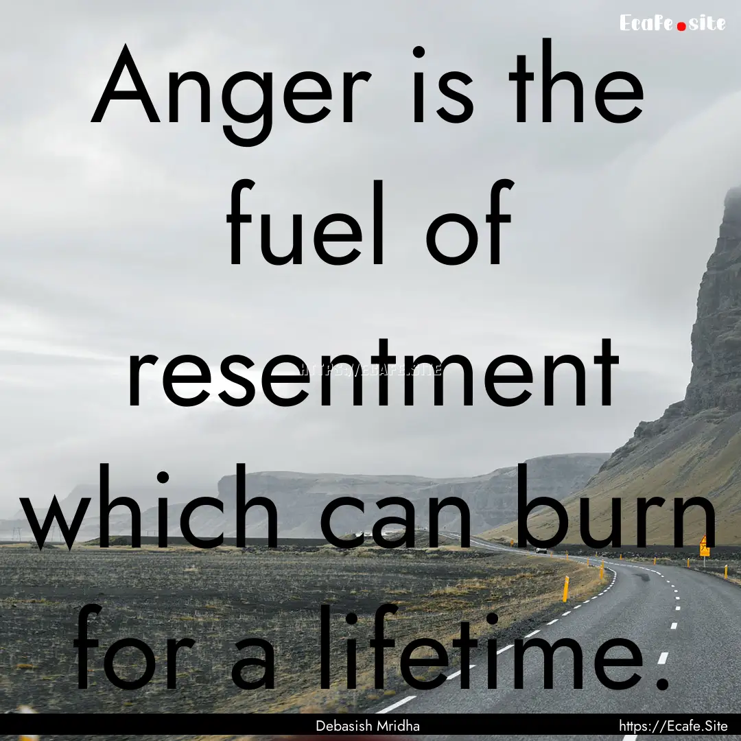 Anger is the fuel of resentment which can.... : Quote by Debasish Mridha