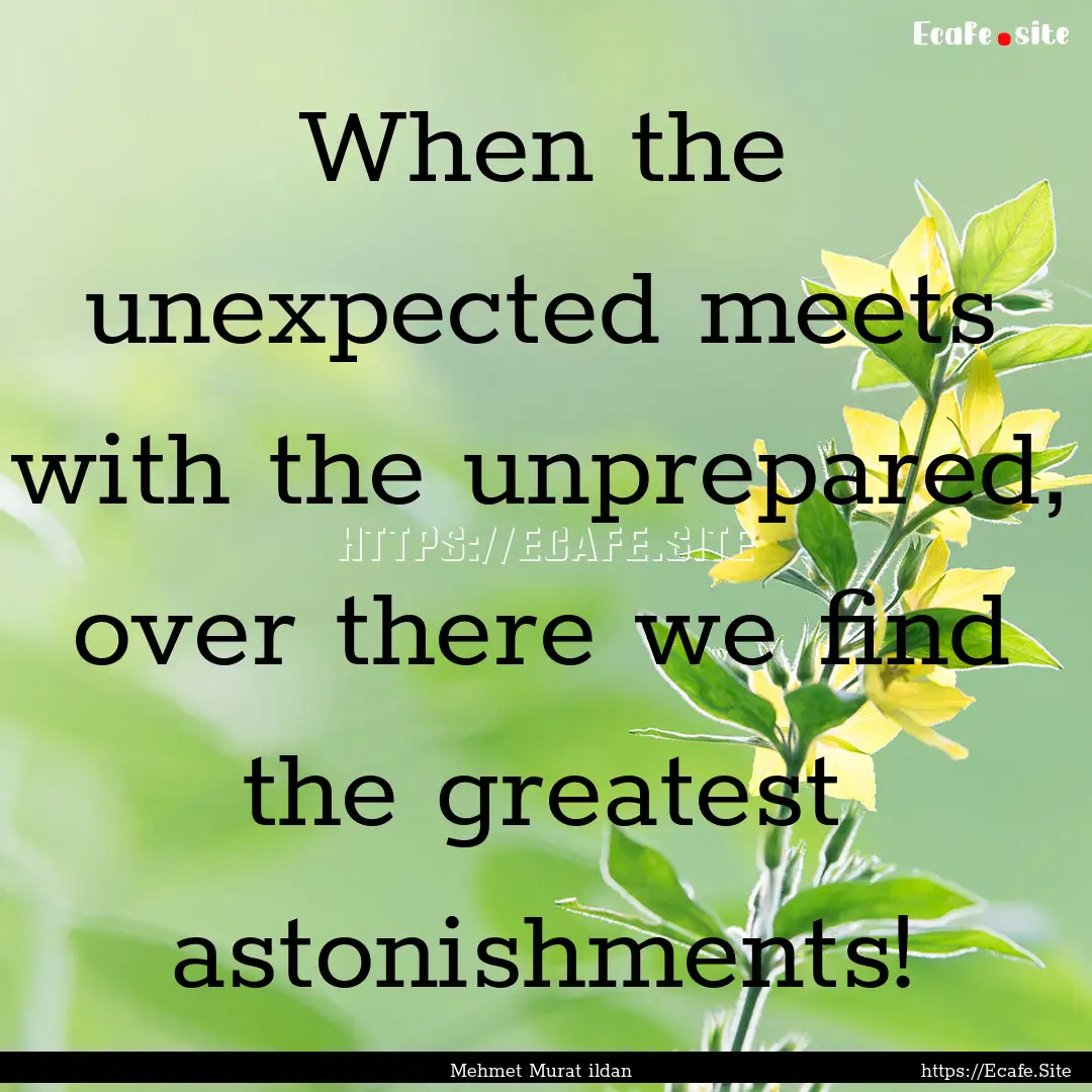 When the unexpected meets with the unprepared,.... : Quote by Mehmet Murat ildan