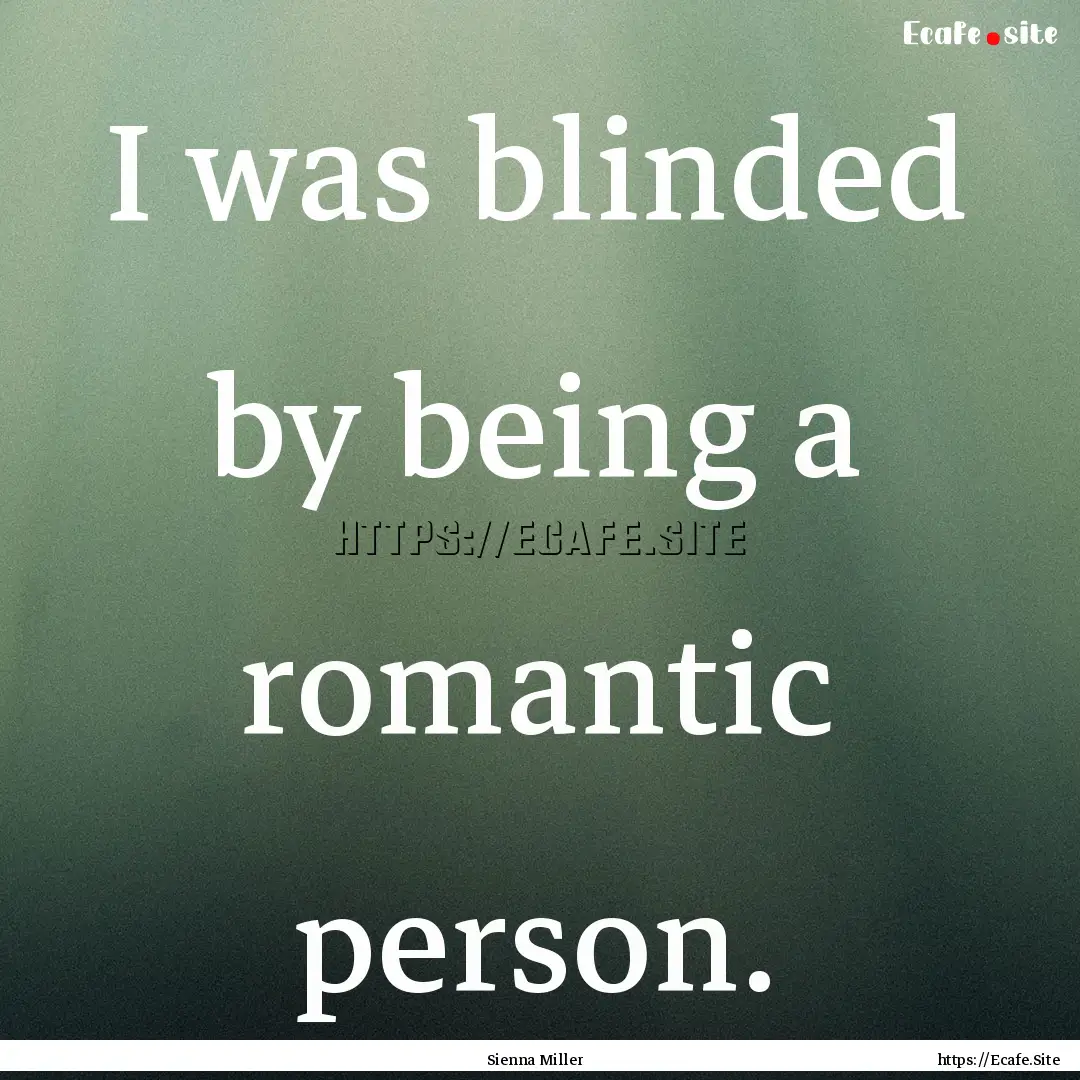 I was blinded by being a romantic person..... : Quote by Sienna Miller