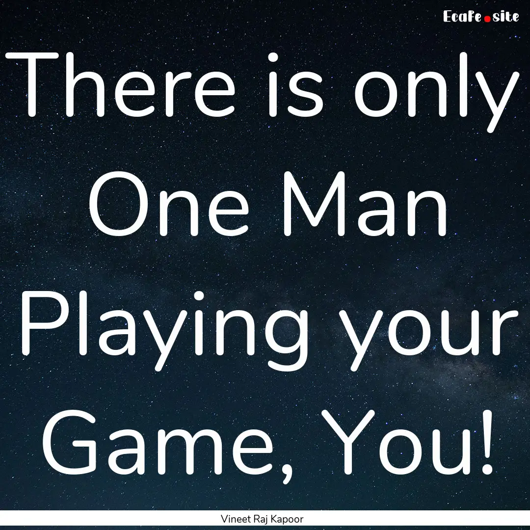 There is only One Man Playing your Game,.... : Quote by Vineet Raj Kapoor