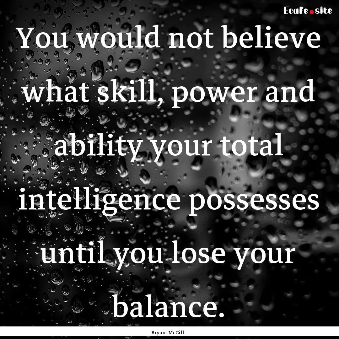 You would not believe what skill, power and.... : Quote by Bryant McGill