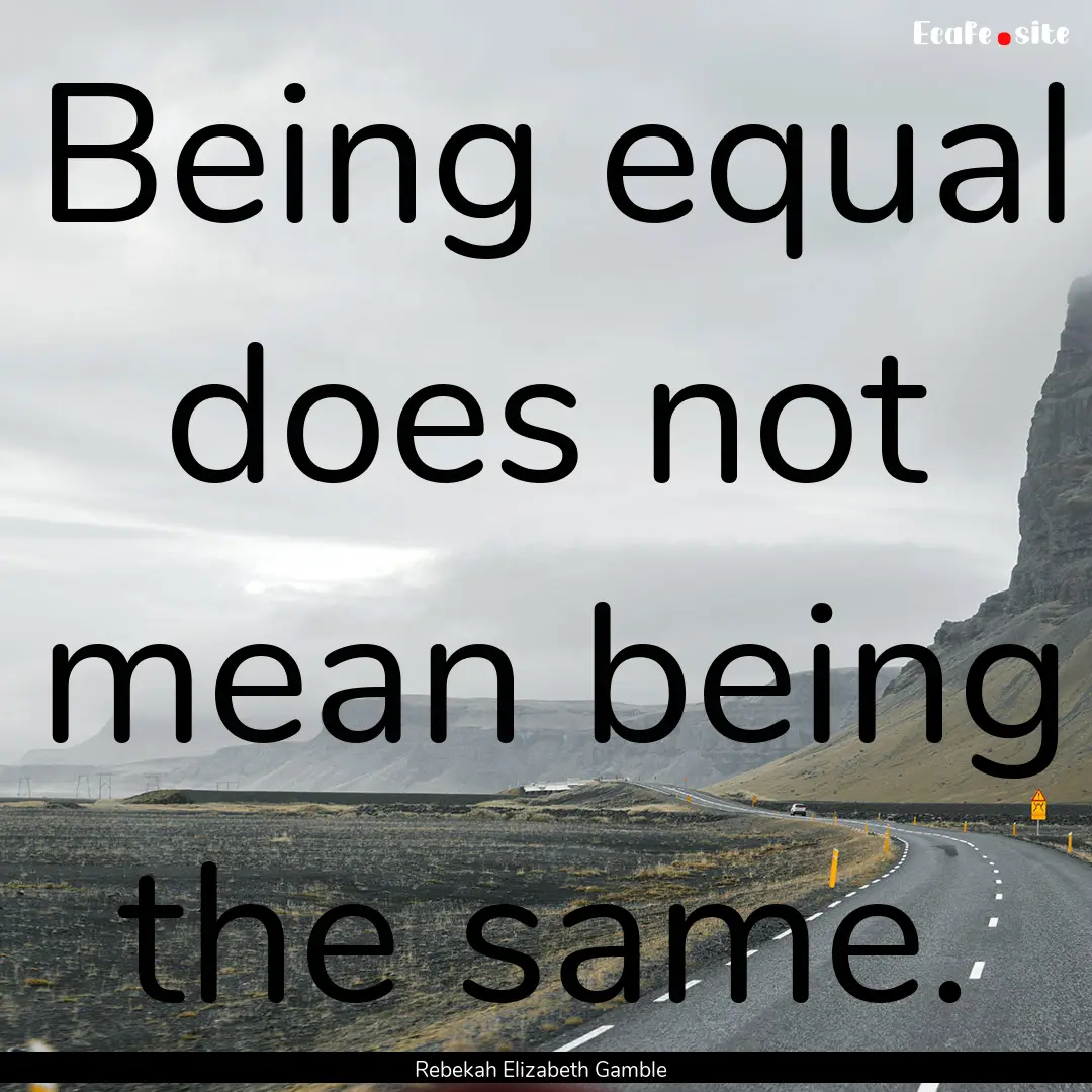 Being equal does not mean being the same..... : Quote by Rebekah Elizabeth Gamble