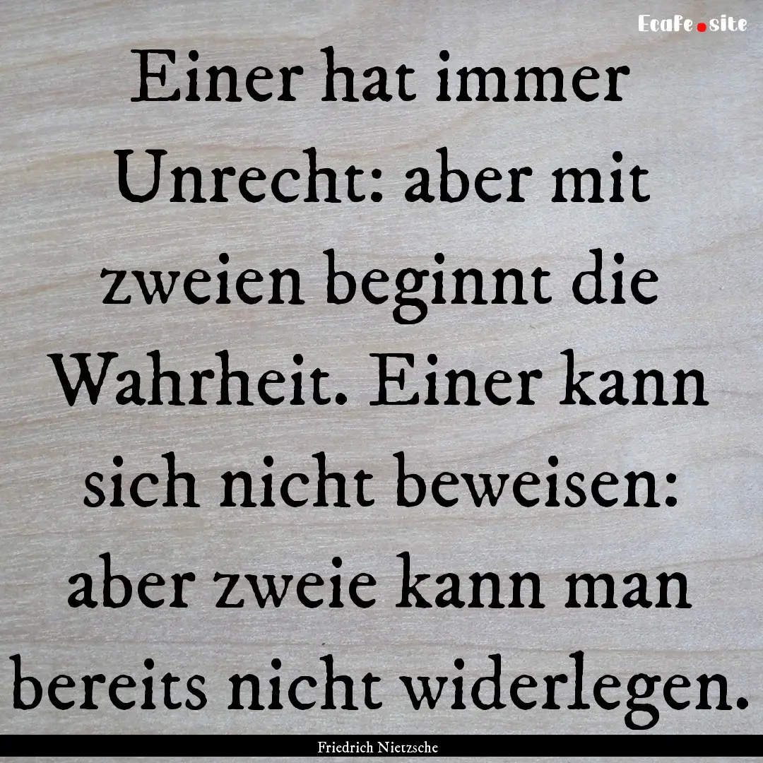 Einer hat immer Unrecht: aber mit zweien.... : Quote by Friedrich Nietzsche