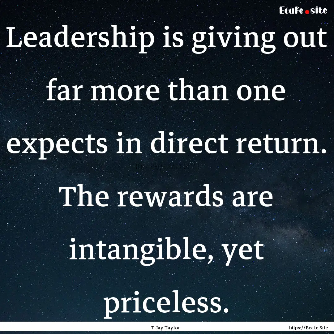 Leadership is giving out far more than one.... : Quote by T Jay Taylor