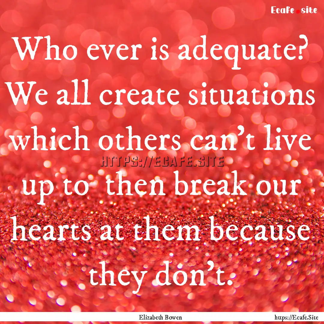 Who ever is adequate? We all create situations.... : Quote by Elizabeth Bowen