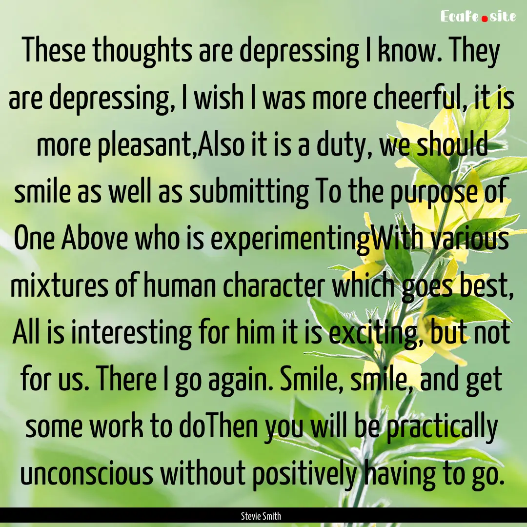 These thoughts are depressing I know. They.... : Quote by Stevie Smith