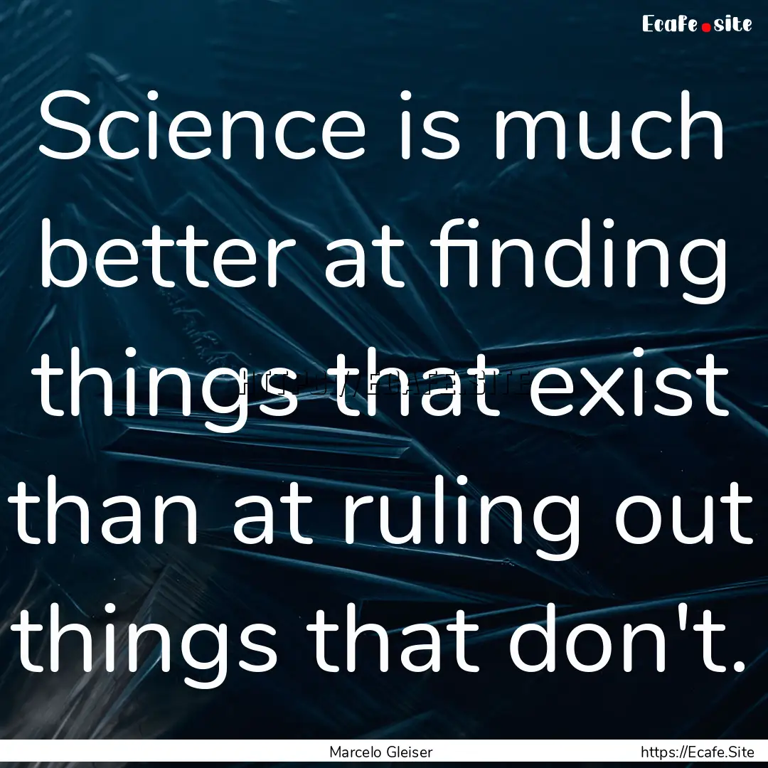 Science is much better at finding things.... : Quote by Marcelo Gleiser