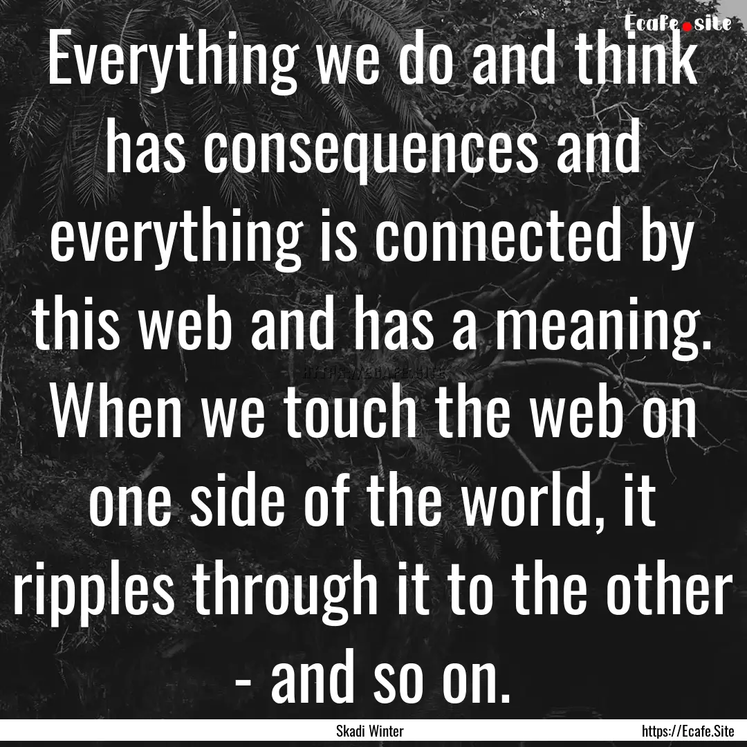 Everything we do and think has consequences.... : Quote by Skadi Winter